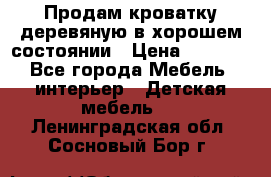 Продам кроватку деревяную в хорошем состоянии › Цена ­ 3 000 - Все города Мебель, интерьер » Детская мебель   . Ленинградская обл.,Сосновый Бор г.